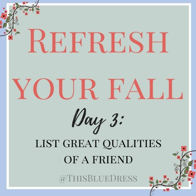 Refresh Your Fall Day 3- List Great Qualities of a Friend