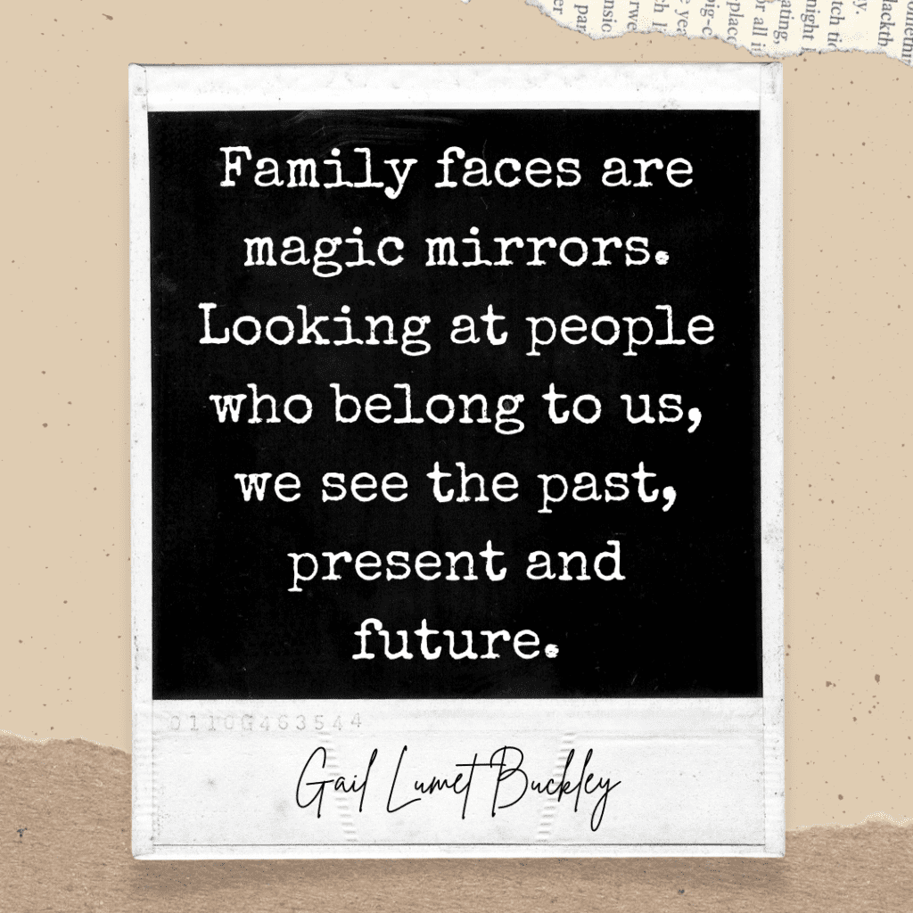 Polaroid photo with quote Family faces are magic mirrors. Looking at people who belong to us, we see the past, present, and future. Gail Lumet Buckley