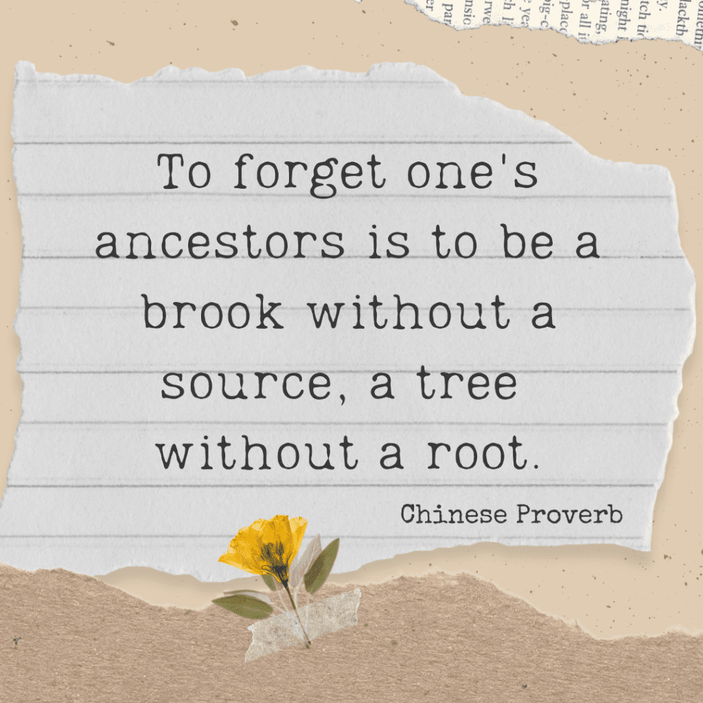Notebook paper that says To forget one's ancestors is to be a brook without a source, a tree  without a root. Chinese Proverb